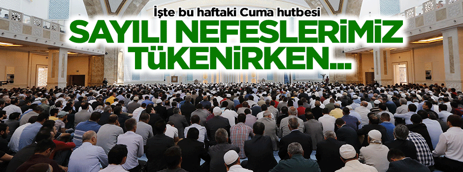 Haftanın hutbesi: Sayılı nefeslerimizi tüketirken...