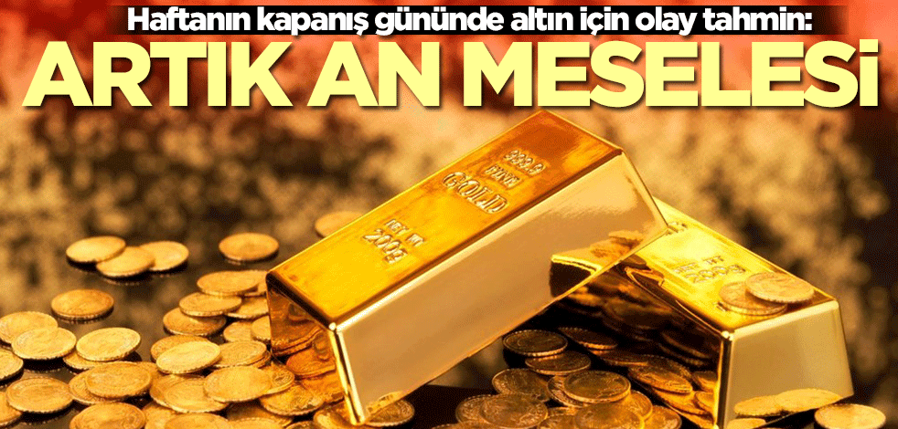 Haftanın kapanış gününde altın için olay tahmin: Artık an meselesi