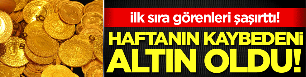Haftanın kaybedeni altın oldu! İlk sıra görenleri şaşırttı!