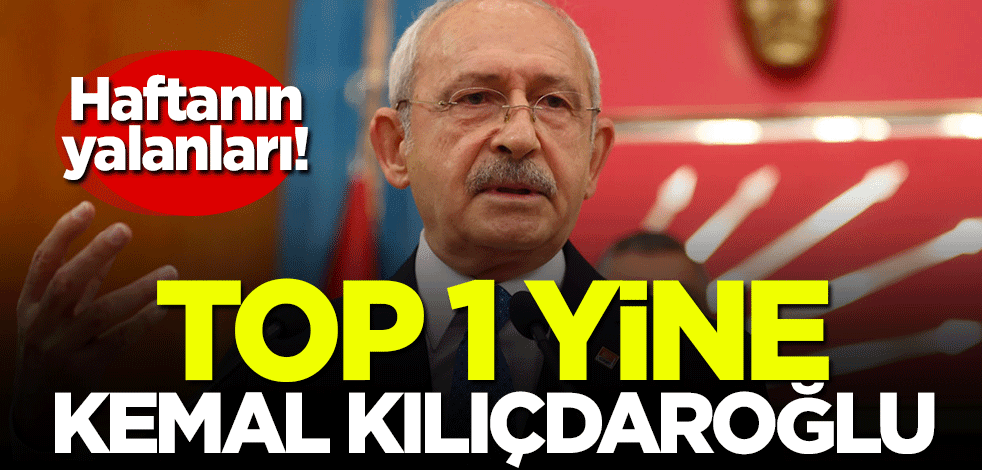 Haftanın yalanları! Top 1 yine Kemal Kılıçdaroğlu