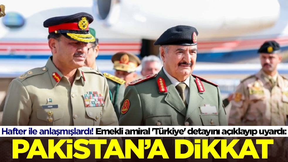 Hafter ile anlaşmışlardı! Emekli amiral 'Türkiye' detayını açıklayıp uyardı: Pakistan'a dikkat