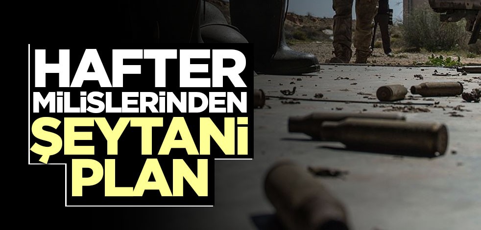 Hafter milislerinden şeytani plan