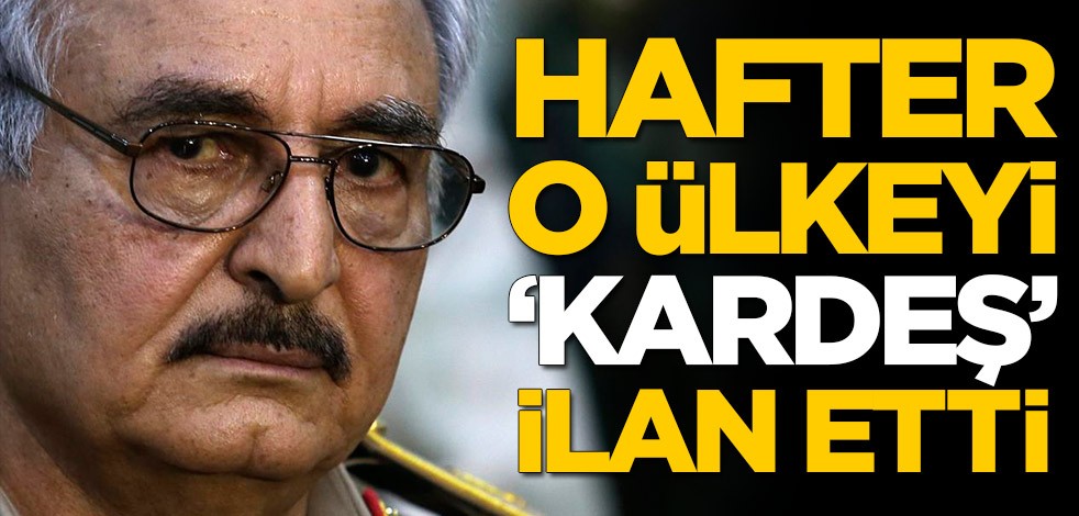 Hafter o ülkeyi 'kardeş' ilan etti