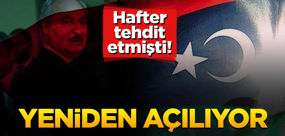 Hafter tehdit etmişti! Yeniden açılıyor