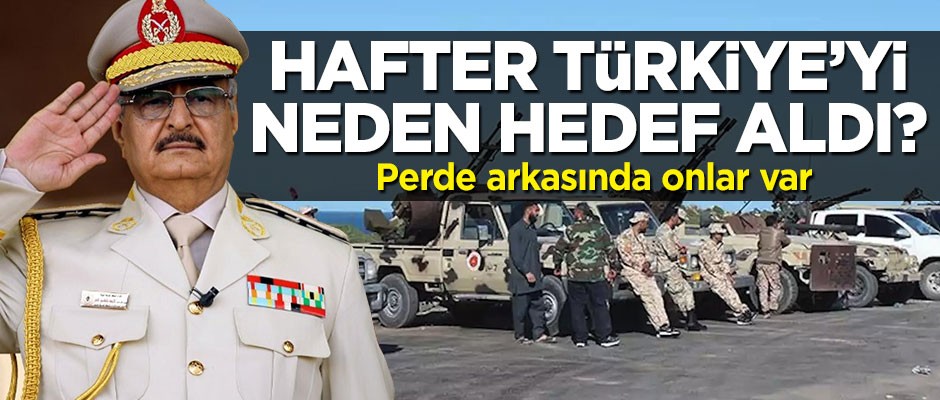 Hafter Türkiye'yi neden hedef aldı?