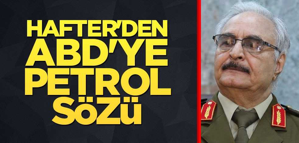 Hafter'den ABD'ye petrol sözü