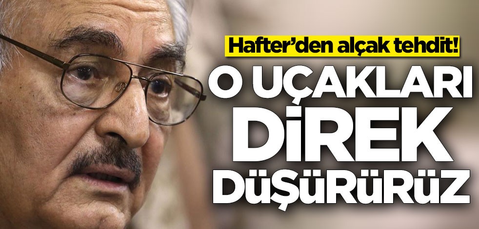 Hafter'den korkunç tehdit: O uçakları düşürürüz