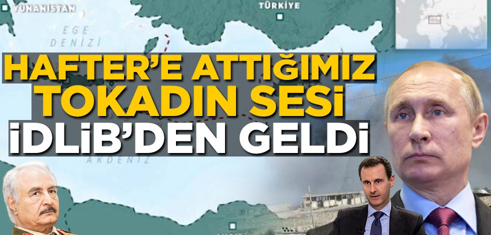 Hafter’e attığımız tokadın sesi İdlib’den geldi