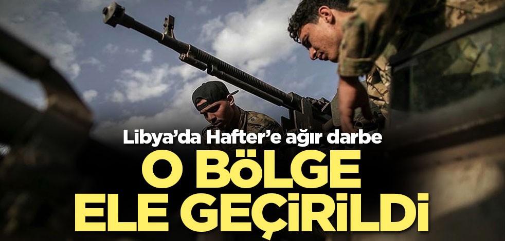 Hafter’e bir darbe daha o bölge ele geçirildi