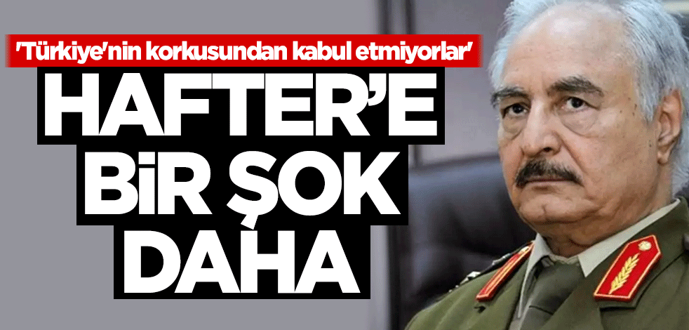 Hafter'e bir şok daha! 'Türkiye'nin korkusundan kabul etmiyorlar'