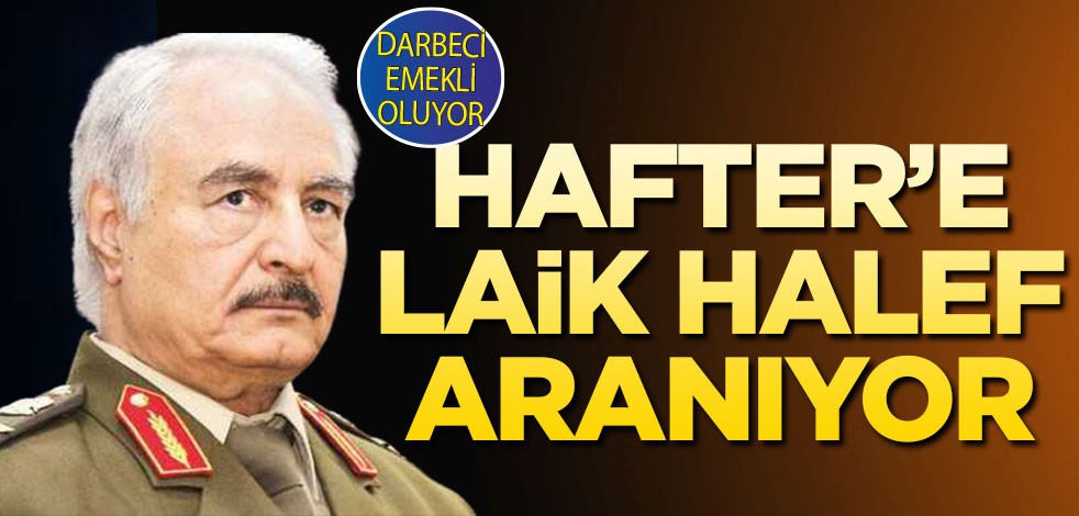 Hafter’e laik halef aranıyor