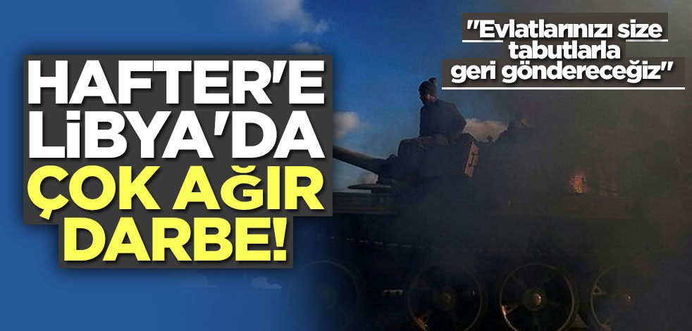 Hafter'e Libya'da çok ağır darbe!