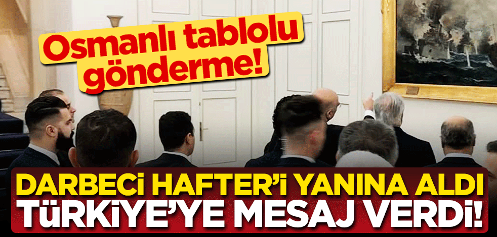 Hafter'i yanına alan Yunanistan 'Osmanlı tablosu' ile Türkiye'ye mesaj vermeye kalktı!