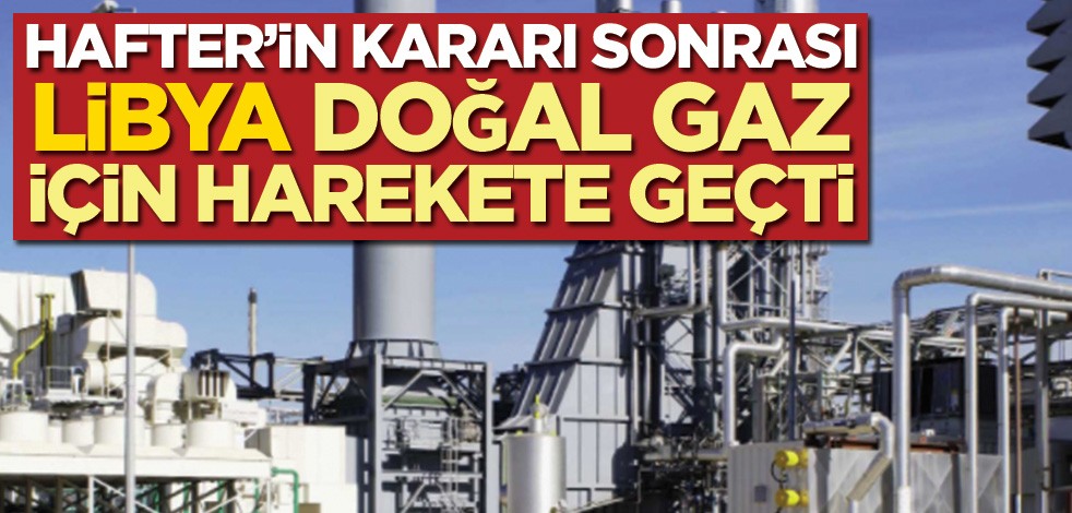 Hafter’in kararı sonrası Libya doğal gaz için harekete geçti