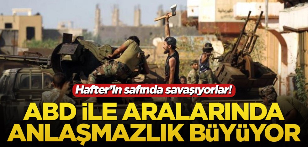 Hafter’in safında savaşıyorlar! ABD ile aralarında anlaşmazlık büyüyor