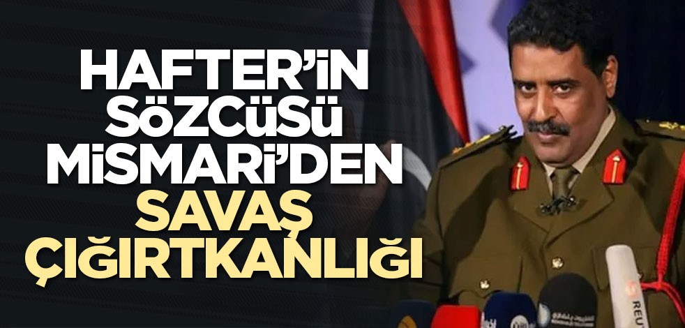 Hafter’in sözcüsü Mismari’den savaş çığırtkanlığı