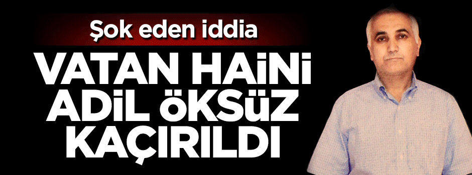 'Adil Öksüz kaçırıldı' iddiası