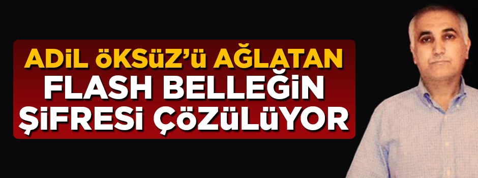 Hain Adil Öksüz'ü ağlatan flash belleğin şifresi çözülüyor