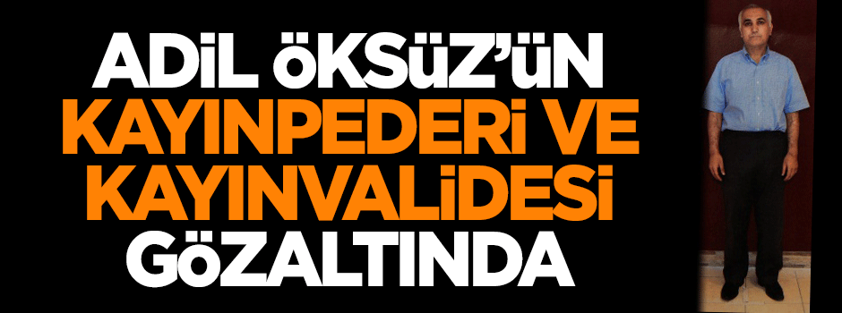 Hain Adil Öksüz'ün kayınpederi ve kayınvalidesi gözaltında