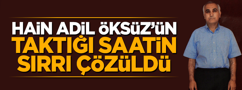 Hain Adil Öksüz'ün taktığı saatin sırrı çözüldü