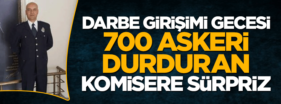 Hain darbe girişimi gecesi 700 askeri durduran komisere terfi