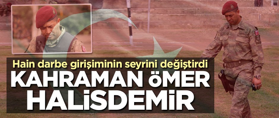 Hain darbe girişiminin seyrini değiştiren kahraman: Ömer Halisdemir