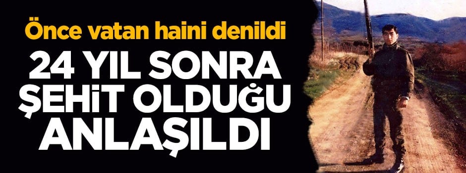 Hain denilen askerin 24 yıl sonra şehit olduğu anlaşıldı