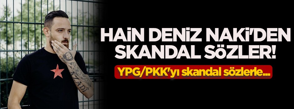 Hain Deniz Naki'den skandal sözler!