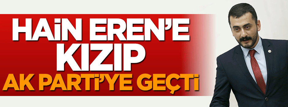 Hain Eren Erdem'e kızan CHP'li AK Parti'ye geçti