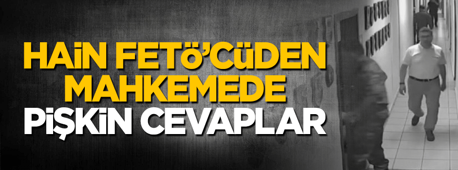 Hain FETÖ''cü Nurettin Oruç'tan mahkemede pişkin savunma