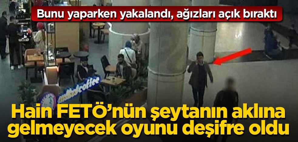 Hain FETÖ'nün şeytanın aklına gelmeyecek oyunu deşifre oldu! Bunu yaparken yakalandı, ağızları açık bıraktı