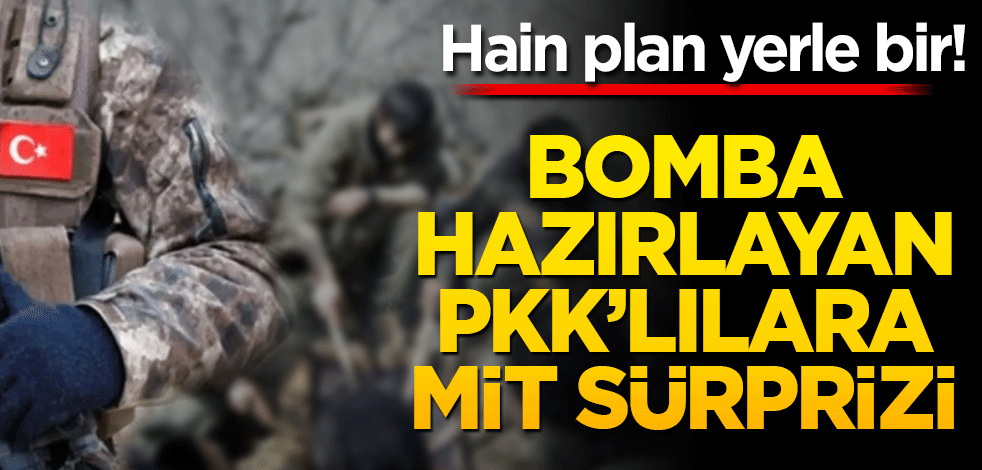 Hain plan yerle bir! Bomba hazırlayan PKK’lılara mit sürprizi
