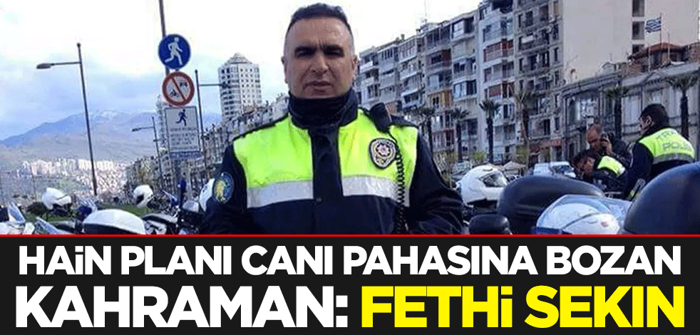 Hain planı canı pahasına bozan kahraman: Fethi Sekin