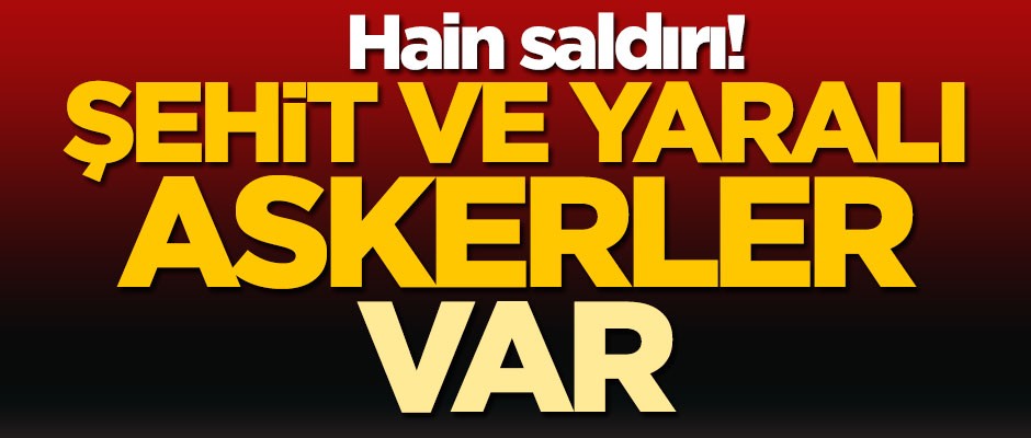 Hain saldırı! Şehit ve yaralı askerler var