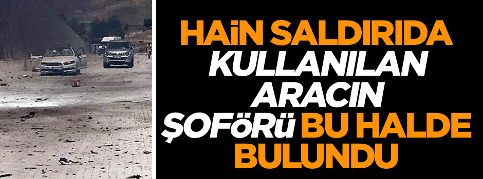 Hain saldırıda kullanılan aracın şoförü bu halde bulundu