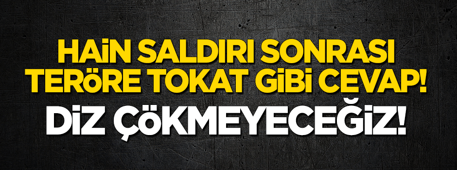 Hain saldırıya tokat gibi cevap: Diz çökmeyeceğiz!