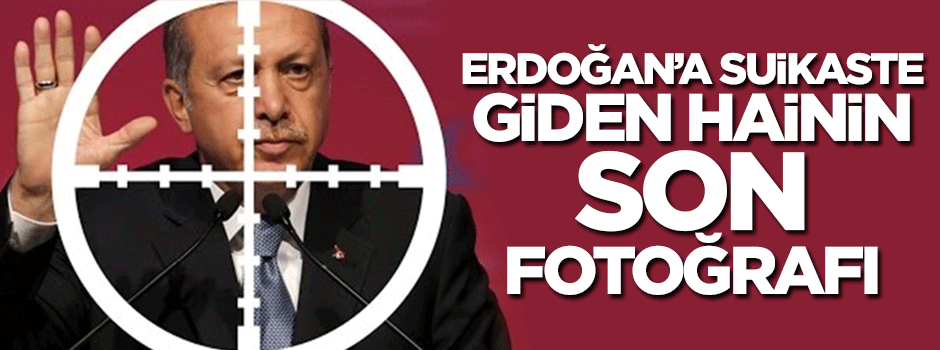 Erdoğan'a suikaste giden hainin son fotoğrafı