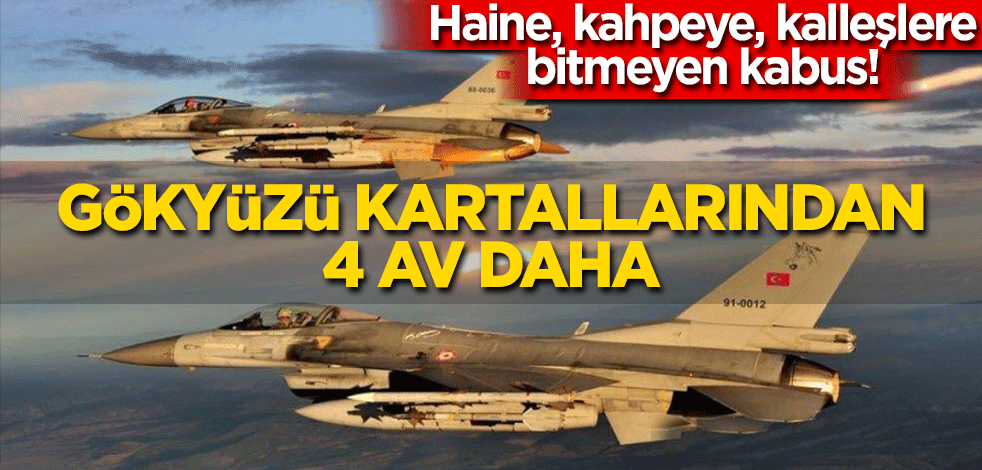 Haine, kahpeye, kalleşlere bitmeyen kabus! Gökyüzü kartallarından 4 av daha