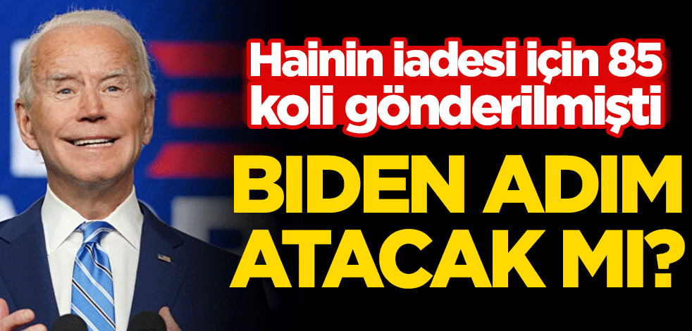 Hainin iadesi için 85 koli gönderilmişti! Biden adım atacak mı?