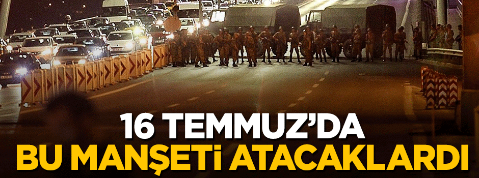 Hainler 16 Temmuz'da 'Kaos bitti' manşeti atacaklardı