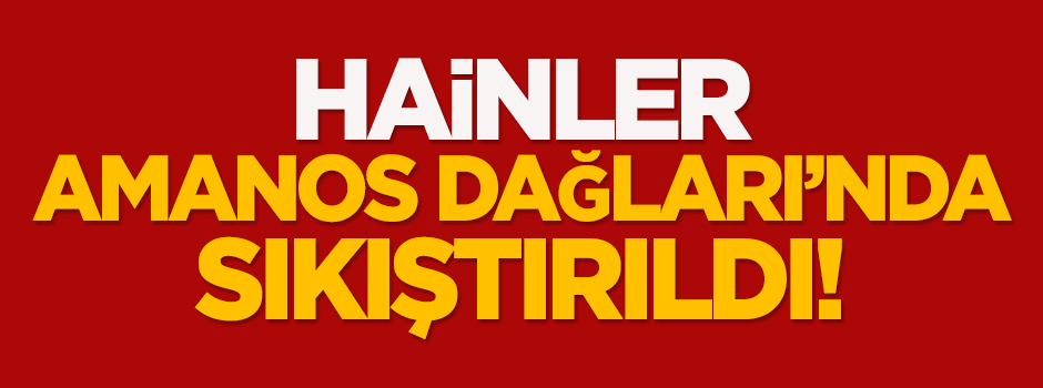 Hainler Amanos Dağları'nda sıkıştırıldı!
