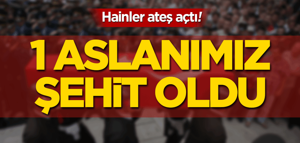 Hainler ateş açtı! 1 aslanımız şehit oldu