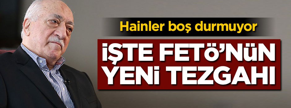 Hainler boş durmuyor! İşte FETÖ'nün yeni oyunu