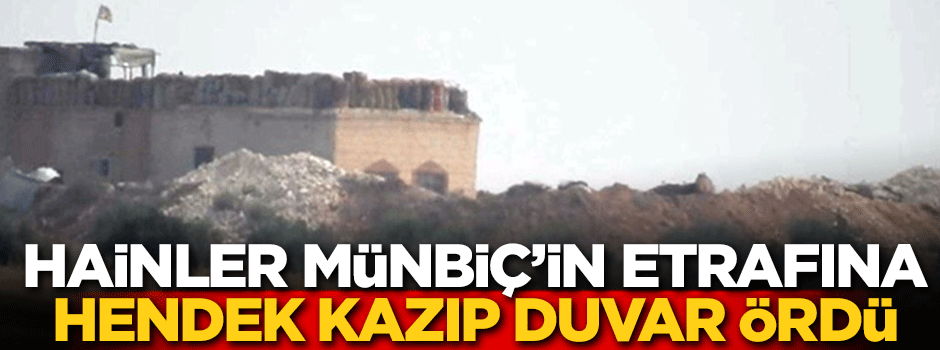 Hainler Münbiç'in etrafına hendek kazıp duvar ördü!