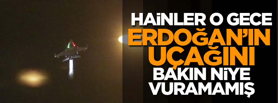 Hainler o gece Erdoğan’ın uçağını bakın niye vuramamış