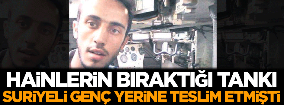 Hainlerin bıraktığı tankı Suriyeli genç yerine teslim etmişti