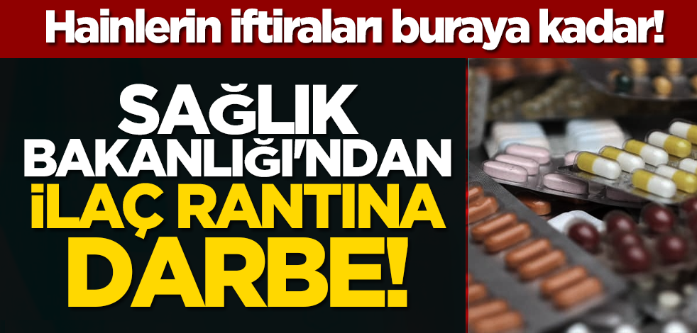 Hainlerin iftiraları buraya kadar! Sağlık Bakanlığı'ndan ilaç rantına darbe!