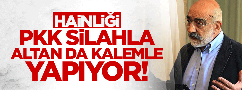 Hainliği; PKK silahla, Ahmet Altan da kalemle yapıyor