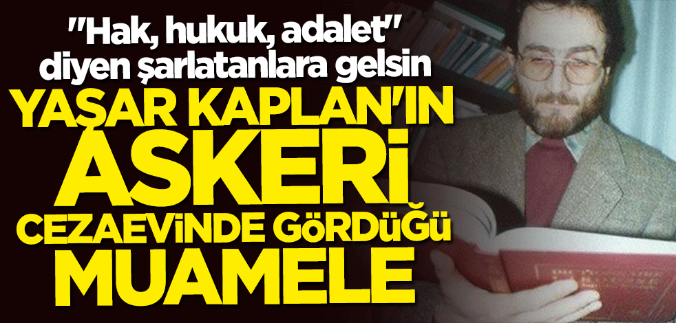 "Hak, hukuk, adalet" diyen şarlatanlara gelsin! Yaşar Kaplan'ın askeri cezaevinde gördüğü muamele