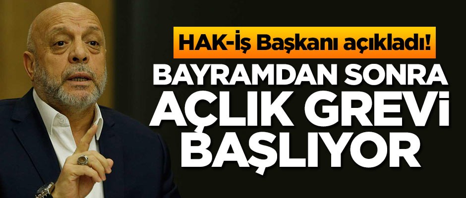 HAK-İş Başkanı açıkladı! Bayramdan sonra açlık grevi başlıyor